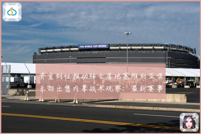 资金到位推动转会落地塞维利亚俱乐部出售内幕战术观察：最新赛事动态与深度分析