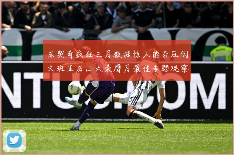 东契奇疯狂三月数据惊人能否压倒文班亚历山大荣膺月最佳专题观察：最新赛事动态与深度分析