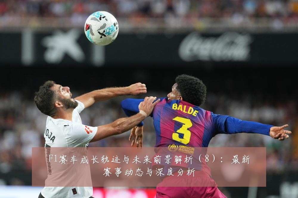 F1赛车成长轨迹与未来前景解析（8）：最新赛事动态与深度分析