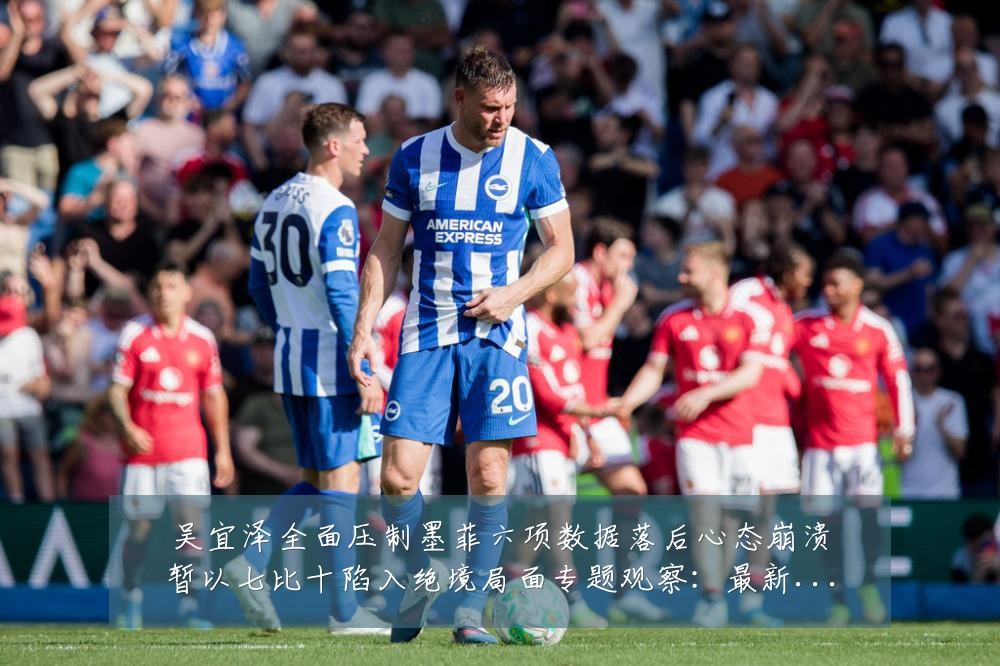 吴宜泽全面压制墨菲六项数据落后心态崩溃暂以七比十陷入绝境局面专题观察:最新赛事动态与深度分析